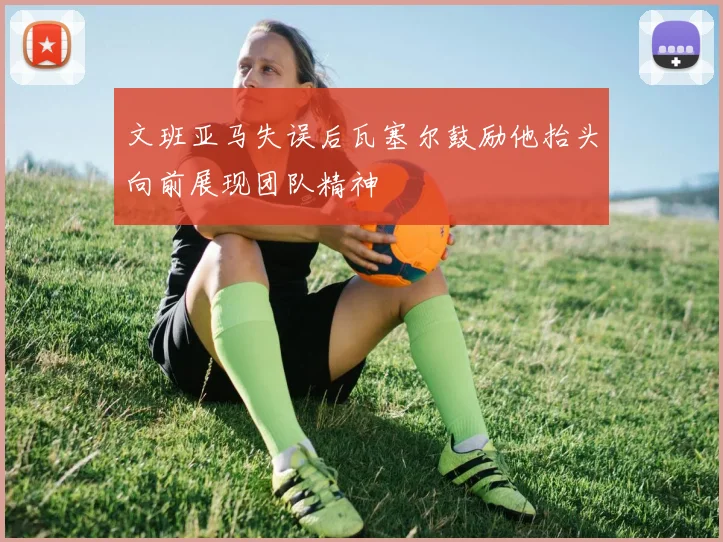 文班亚马失误后瓦塞尔鼓励他抬头向前展现团队精神