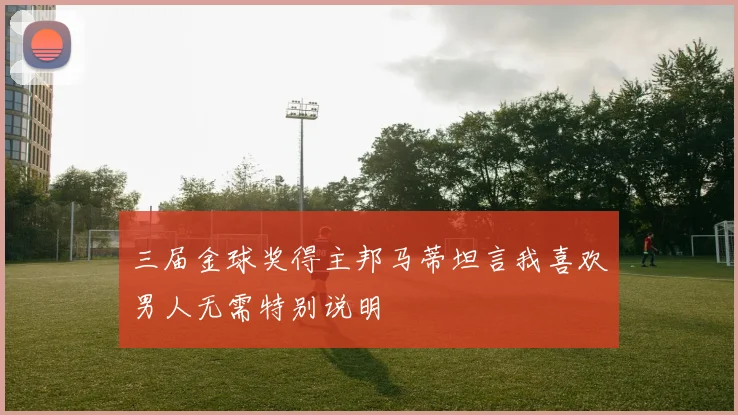 三届金球奖得主邦马蒂坦言我喜欢男人无需特别说明