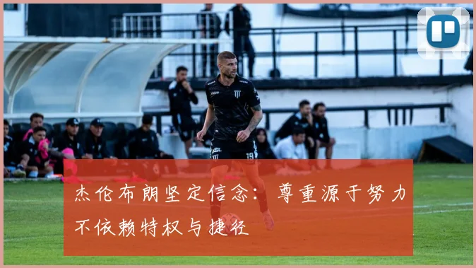 杰伦布朗坚定信念：尊重源于努力不依赖特权与捷径