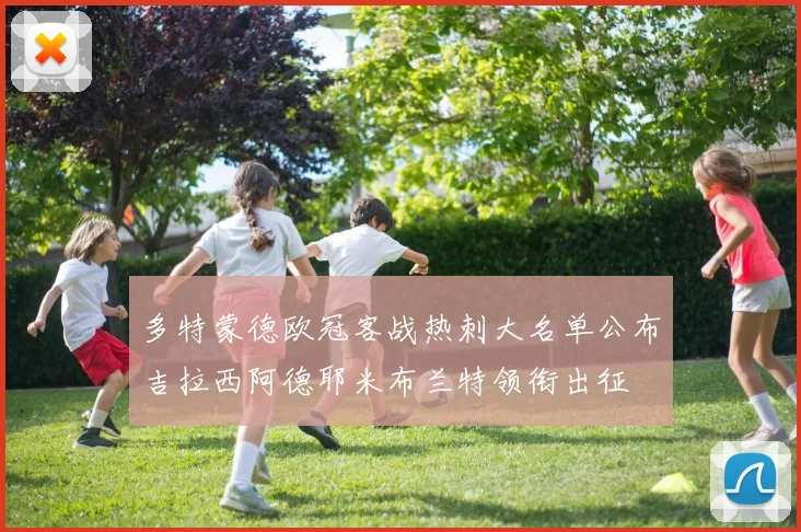 多特蒙德欧冠客战热刺大名单公布吉拉西阿德耶米布兰特领衔出征