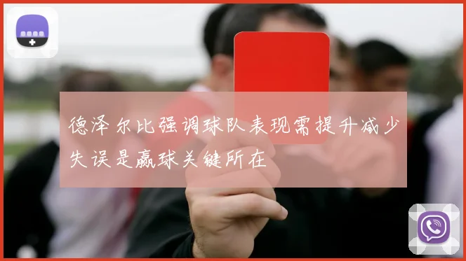 德泽尔比强调球队表现需提升减少失误是赢球关键所在